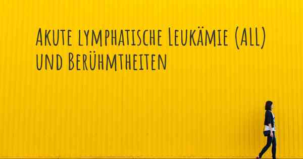 Akute lymphatische Leukämie (ALL) und Berühmtheiten