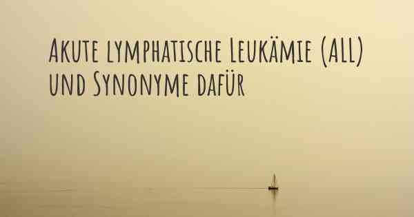 Akute lymphatische Leukämie (ALL) und Synonyme dafür