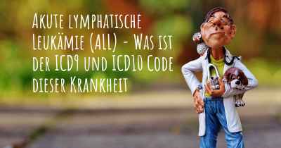 Akute lymphatische Leukämie (ALL) - Was ist der ICD9 und ICD10 Code dieser Krankheit