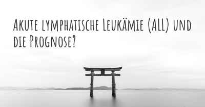 Akute lymphatische Leukämie (ALL) und die Prognose?