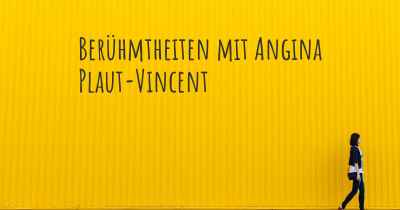 Berühmtheiten mit Angina Plaut-Vincent