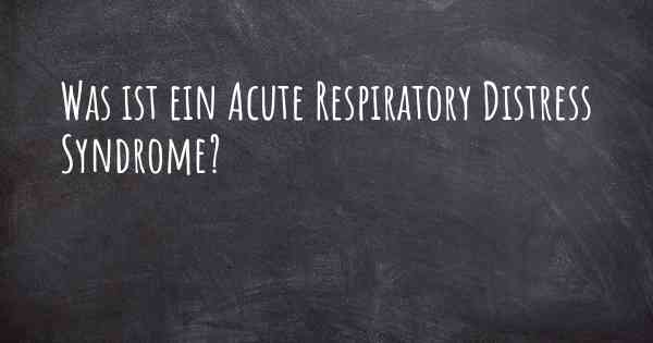 Was ist ein Acute Respiratory Distress Syndrome?