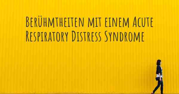 Berühmtheiten mit einem Acute Respiratory Distress Syndrome