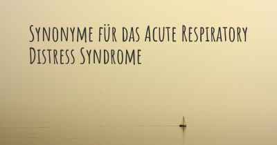 Synonyme für das Acute Respiratory Distress Syndrome