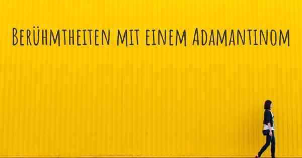 Berühmtheiten mit einem Adamantinom