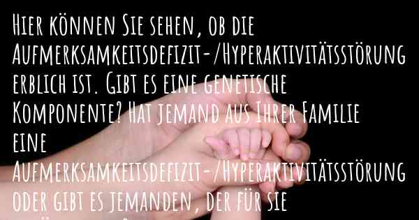 Hier können Sie sehen, ob die Aufmerksamkeitsdefizit-/Hyperaktivitätsstörung erblich ist. Gibt es eine genetische Komponente? Hat jemand aus Ihrer Familie eine Aufmerksamkeitsdefizit-/Hyperaktivitätsstörung oder gibt es jemanden, der für sie anfälliger ist?