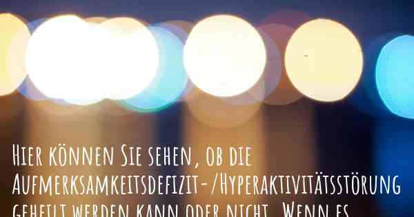 Hier können Sie sehen, ob die Aufmerksamkeitsdefizit-/Hyperaktivitätsstörung geheilt werden kann oder nicht. Wenn es keine Heilung gibt, ist es chronisch? Wird bald eine Heilung entdeckt werden?