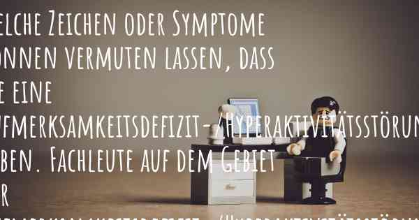 Welche Zeichen oder Symptome können vermuten lassen, dass Sie eine Aufmerksamkeitsdefizit-/Hyperaktivitätsstörung haben. Fachleute auf dem Gebiet zur Aufmerksamkeitsdefizit-/Hyperaktivitätsstörung teilen Ihnen mit, was auf eine Erkrankung an der Aufmerksamkeitsdefizit-/Hyperaktivitätsstörung hinweist und welche Ärzte aufgesucht werden müssen.