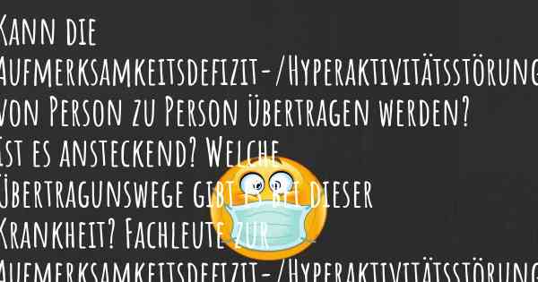 Kann die Aufmerksamkeitsdefizit-/Hyperaktivitätsstörung von Person zu Person übertragen werden? Ist es ansteckend? Welche Übertragunswege gibt es bei dieser Krankheit? Fachleute zur Aufmerksamkeitsdefizit-/Hyperaktivitätsstörung werden diese Frage beantworten.