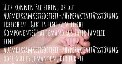 Hier können Sie sehen, ob die Aufmerksamkeitsdefizit-/Hyperaktivitätsstörung erblich ist. Gibt es eine genetische Komponente? Hat jemand aus Ihrer Familie eine Aufmerksamkeitsdefizit-/Hyperaktivitätsstörung oder gibt es jemanden, der für sie anfälliger ist?