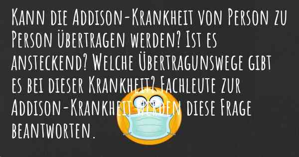 Kann die Addison-Krankheit von Person zu Person übertragen werden? Ist es ansteckend? Welche Übertragunswege gibt es bei dieser Krankheit? Fachleute zur Addison-Krankheit werden diese Frage beantworten.