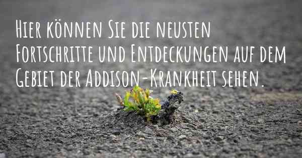 Hier können Sie die neusten Fortschritte und Entdeckungen auf dem Gebiet der Addison-Krankheit sehen.