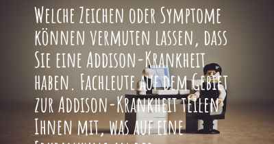 Welche Zeichen oder Symptome können vermuten lassen, dass Sie eine Addison-Krankheit haben. Fachleute auf dem Gebiet zur Addison-Krankheit teilen Ihnen mit, was auf eine Erkrankung an der Addison-Krankheit hinweist und welche Ärzte aufgesucht werden müssen.