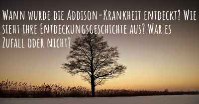 Wann wurde die Addison-Krankheit entdeckt? Wie sieht ihre Entdeckungsgeschichte aus? War es Zufall oder nicht?