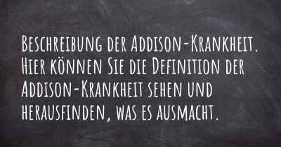 Beschreibung der Addison-Krankheit. Hier können Sie die Definition der Addison-Krankheit sehen und herausfinden, was es ausmacht.