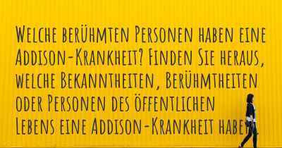 Welche berühmten Personen haben eine Addison-Krankheit? Finden Sie heraus, welche Bekanntheiten, Berühmtheiten oder Personen des öffentlichen Lebens eine Addison-Krankheit haben.