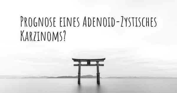 Prognose eines Adenoid-Zystisches Karzinoms?