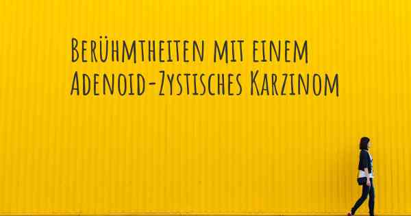 Berühmtheiten mit einem Adenoid-Zystisches Karzinom