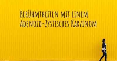 Berühmtheiten mit einem Adenoid-Zystisches Karzinom