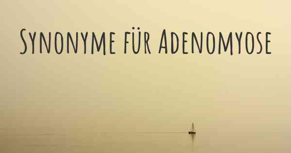 Synonyme für Adenomyose