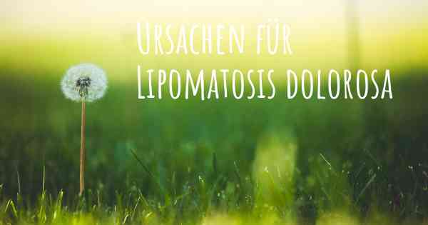 Ursachen für Lipomatosis dolorosa