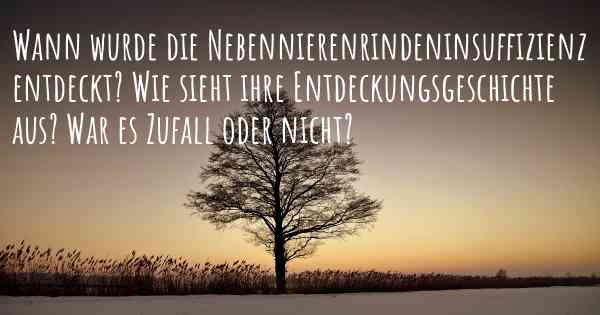 Wann wurde die Nebennierenrindeninsuffizienz entdeckt? Wie sieht ihre Entdeckungsgeschichte aus? War es Zufall oder nicht?