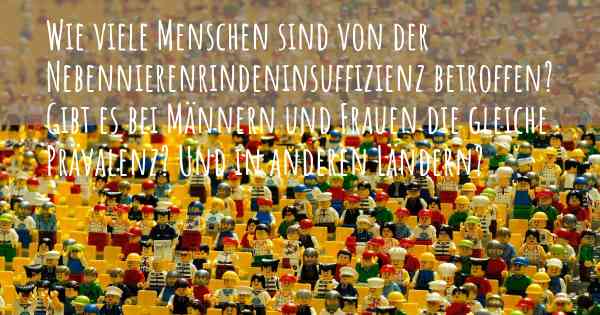 Wie viele Menschen sind von der Nebennierenrindeninsuffizienz betroffen? Gibt es bei Männern und Frauen die gleiche Prävalenz? Und in anderen Ländern?