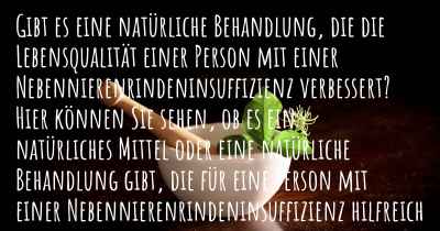 Gibt es eine natürliche Behandlung, die die Lebensqualität einer Person mit einer Nebennierenrindeninsuffizienz verbessert? Hier können Sie sehen, ob es ein natürliches Mittel oder eine natürliche Behandlung gibt, die für eine Person mit einer Nebennierenrindeninsuffizienz hilfreich ist.