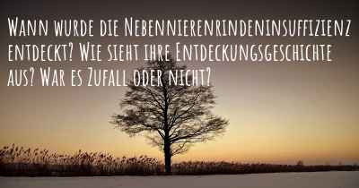 Wann wurde die Nebennierenrindeninsuffizienz entdeckt? Wie sieht ihre Entdeckungsgeschichte aus? War es Zufall oder nicht?