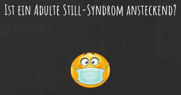 Ist ein Adulte Still-Syndrom ansteckend?