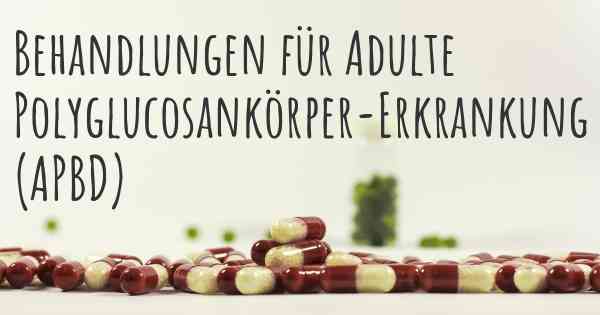 Behandlungen für Adulte Polyglucosankörper-Erkrankung (APBD)