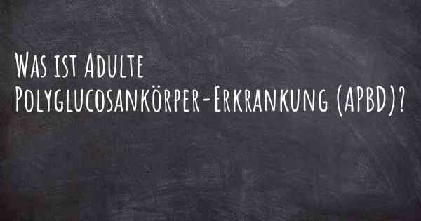 Was ist Adulte Polyglucosankörper-Erkrankung (APBD)?