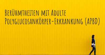 Berühmtheiten mit Adulte Polyglucosankörper-Erkrankung (APBD)