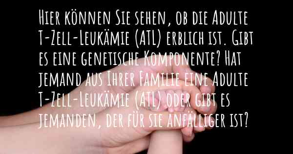 Hier können Sie sehen, ob die Adulte T-Zell-Leukämie (ATL) erblich ist. Gibt es eine genetische Komponente? Hat jemand aus Ihrer Familie eine Adulte T-Zell-Leukämie (ATL) oder gibt es jemanden, der für sie anfälliger ist?