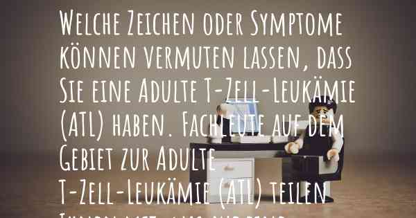 Welche Zeichen oder Symptome können vermuten lassen, dass Sie eine Adulte T-Zell-Leukämie (ATL) haben. Fachleute auf dem Gebiet zur Adulte T-Zell-Leukämie (ATL) teilen Ihnen mit, was auf eine Erkrankung an der Adulte T-Zell-Leukämie (ATL) hinweist und welche Ärzte aufgesucht werden müssen.