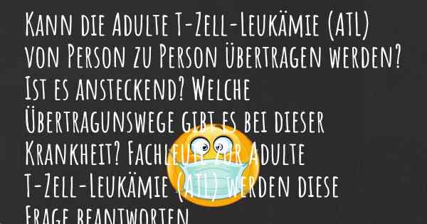 Kann die Adulte T-Zell-Leukämie (ATL) von Person zu Person übertragen werden? Ist es ansteckend? Welche Übertragunswege gibt es bei dieser Krankheit? Fachleute zur Adulte T-Zell-Leukämie (ATL) werden diese Frage beantworten.