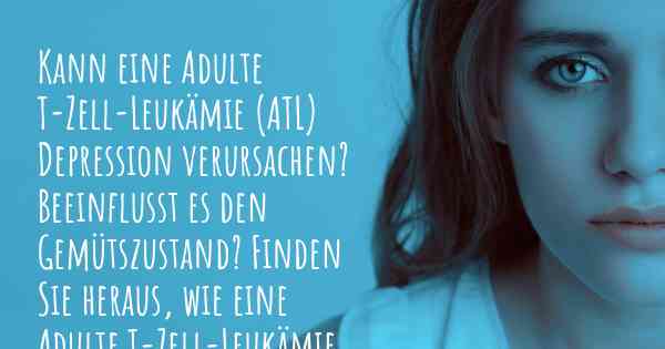 Kann eine Adulte T-Zell-Leukämie (ATL) Depression verursachen? Beeinflusst es den Gemütszustand? Finden Sie heraus, wie eine Adulte T-Zell-Leukämie (ATL) Ihre Stimmung beeinflussen kann.