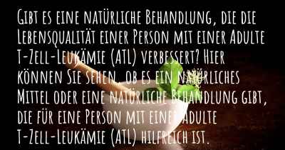 Gibt es eine natürliche Behandlung, die die Lebensqualität einer Person mit einer Adulte T-Zell-Leukämie (ATL) verbessert? Hier können Sie sehen, ob es ein natürliches Mittel oder eine natürliche Behandlung gibt, die für eine Person mit einer Adulte T-Zell-Leukämie (ATL) hilfreich ist.