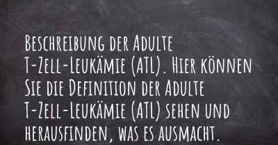 Beschreibung der Adulte T-Zell-Leukämie (ATL). Hier können Sie die Definition der Adulte T-Zell-Leukämie (ATL) sehen und herausfinden, was es ausmacht.
