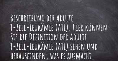 Beschreibung der Adulte T-Zell-Leukämie (ATL). Hier können Sie die Definition der Adulte T-Zell-Leukämie (ATL) sehen und herausfinden, was es ausmacht.