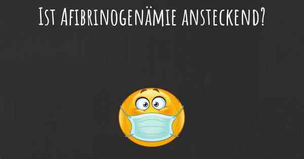 Ist Afibrinogenämie ansteckend?