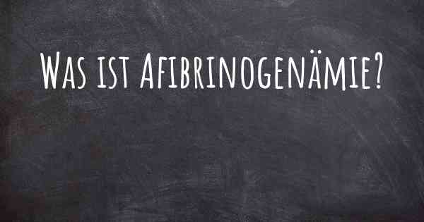 Was ist Afibrinogenämie?