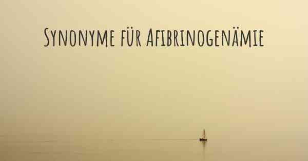 Synonyme für Afibrinogenämie