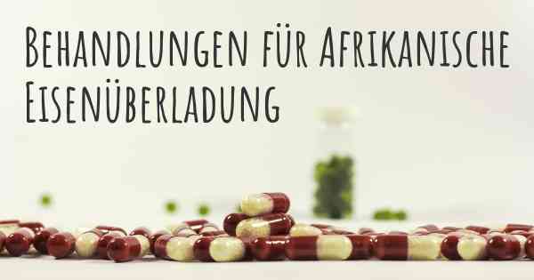 Behandlungen für Afrikanische Eisenüberladung