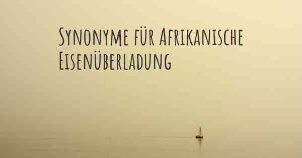 Synonyme für Afrikanische Eisenüberladung