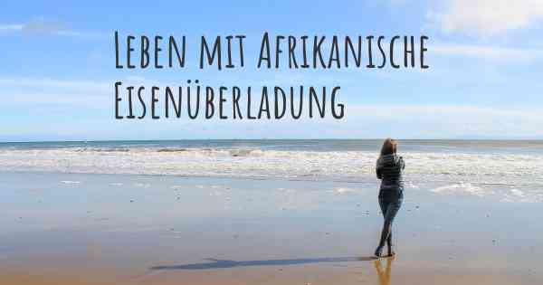 Leben mit Afrikanische Eisenüberladung