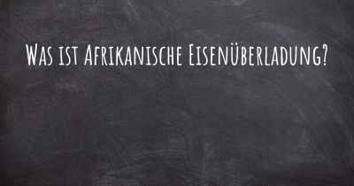 Was ist Afrikanische Eisenüberladung?