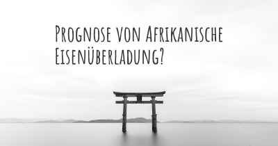 Prognose von Afrikanische Eisenüberladung?