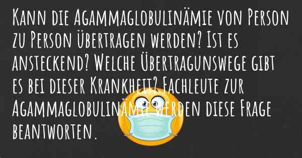 Kann die Agammaglobulinämie von Person zu Person übertragen werden? Ist es ansteckend? Welche Übertragunswege gibt es bei dieser Krankheit? Fachleute zur Agammaglobulinämie werden diese Frage beantworten.