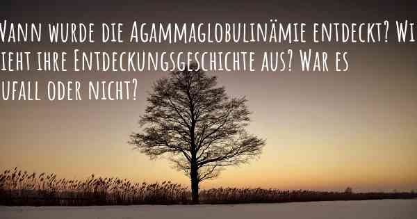 Wann wurde die Agammaglobulinämie entdeckt? Wie sieht ihre Entdeckungsgeschichte aus? War es Zufall oder nicht?